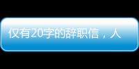 仅有20字的辞职信，人狠话不多，幽默有趣，细品