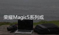 荣耀Magic5系列或于3月2日发布 一英寸大底主摄可能无缘