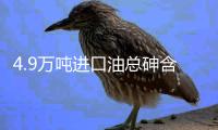 4.9万吨进口油总砷含量超标近50% 庆幸未流入国内